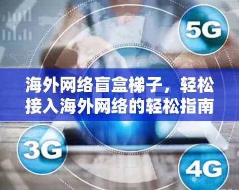 海外网络盲盒梯子，轻松接入海外网络的轻松指南