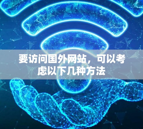 要访问国外网站，可以考虑以下几种方法