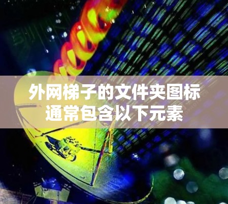 外网梯子的文件夹图标通常包含以下元素