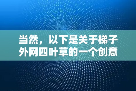 当然，以下是关于梯子外网四叶草的一个创意主题设计，结合了建筑与装饰元素