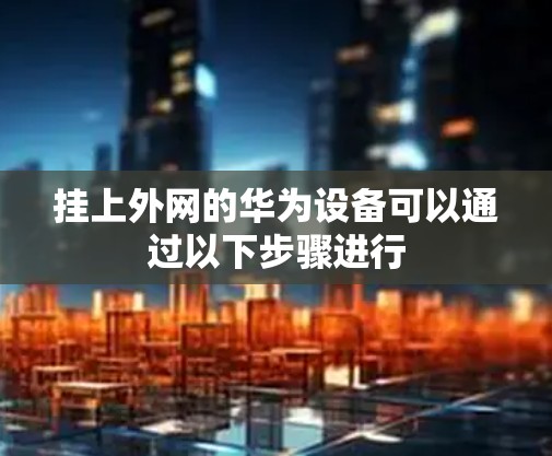 挂上外网的华为设备可以通过以下步骤进行
