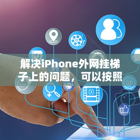 解决iPhone外网挂梯子上的问题，可以按照以下步骤进行