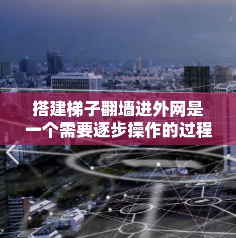 搭建梯子翻墙进外网是一个需要逐步操作的过程，需要考虑安全和结构稳定性。以下是一个清晰的步骤指南