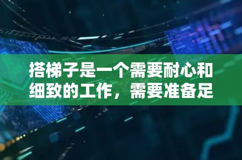 搭梯子是一个需要耐心和细致的工作，需要准备足够的材料和工具，同时遵守安全原则，确保每次操作都安全可靠。以下是一个清晰的步骤指南，帮助你成功搭梯子并移动设备