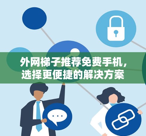 外网梯子推荐免费手机，选择更便捷的解决方案