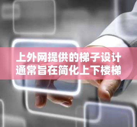 上外网提供的梯子设计通常旨在简化上下楼梯的使用，适用于多种场景。以下是关于如何购买梯子的建议