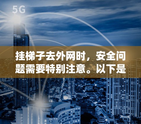挂梯子去外网时，安全问题需要特别注意。以下是几点 important tips:
