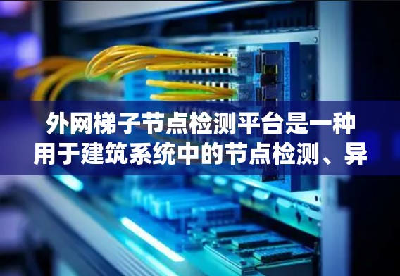 外网梯子节点检测平台是一种用于建筑系统中的节点检测、异常检测和管理的智能系统。该平台通常用于建筑网络的安全监控、维护和管理，帮助建筑管理人员及时发现和处理潜在的问题