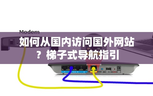 如何从国内访问国外网站？梯子式导航指引