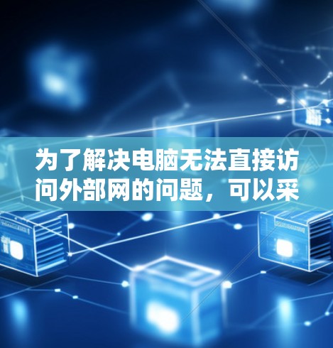 为了解决电脑无法直接访问外部网的问题，可以采取以下步骤