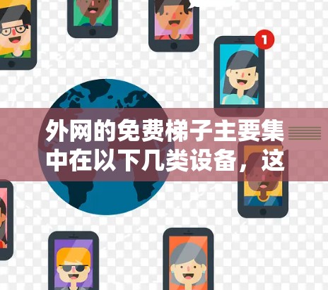 外网的免费梯子主要集中在以下几类设备，这些设备在特定的网络中通常是免费的