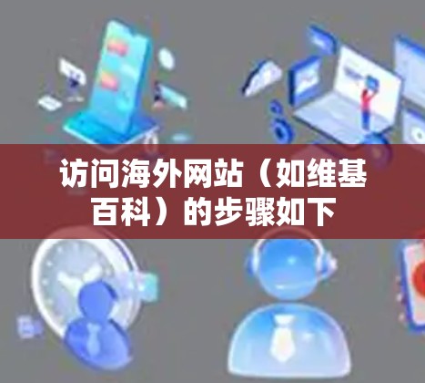 访问海外网站（如维基百科）的步骤如下