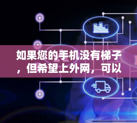 如果您的手机没有梯子，但希望上外网，可以尝试以下方法
