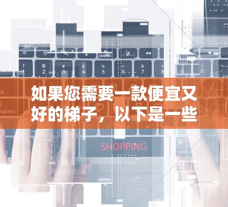 如果您需要一款便宜又好的梯子，以下是一些推荐