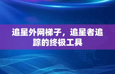 追星外网梯子，追星者追踪的终极工具