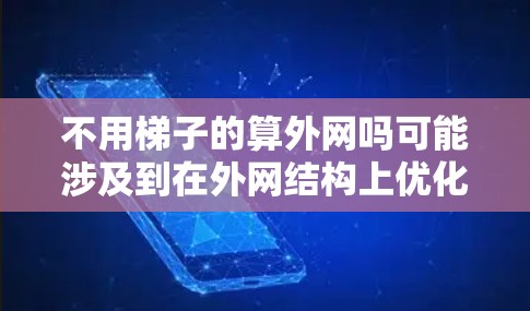 不用梯子的算外网吗可能涉及到在外网结构上优化，以减少对梯子的依赖。以下是一些可能的解决方案