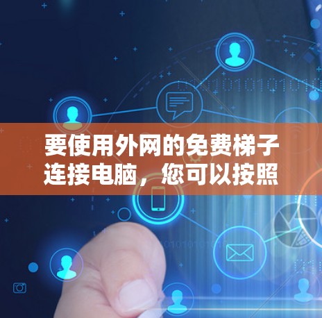 要使用外网的免费梯子连接电脑，您可以按照以下步骤操作