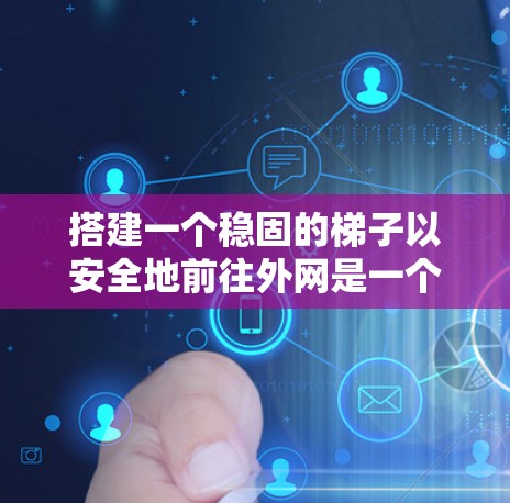 搭建一个稳固的梯子以安全地前往外网是一个需要综合考虑的因素。以下是一步步的指南，帮助您顺利完成梯子搭建
