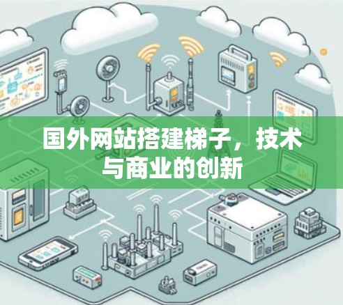国外网站搭建梯子，技术与商业的创新