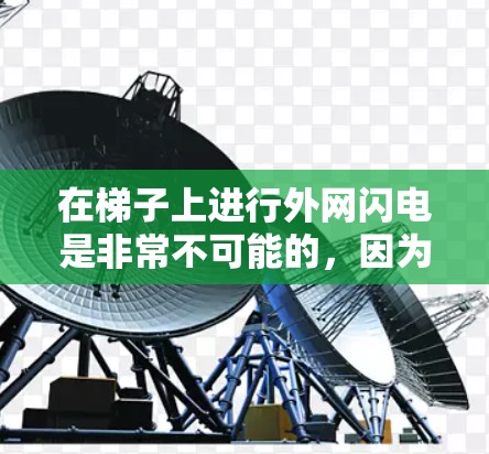 在梯子上进行外网闪电是非常不可能的，因为梯子只是一个垂直的支柱，无法自然地形成电压和电流。闪电需要在高压电路中发生，而梯子本身不具备这样的结构