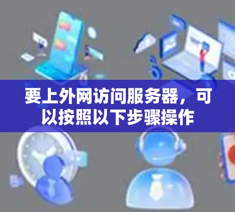 要上外网访问服务器，可以按照以下步骤操作