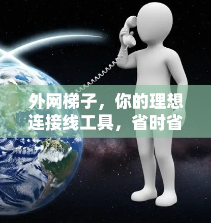 外网梯子，你的理想连接线工具，省时省力，又便宜又能连接任何网络