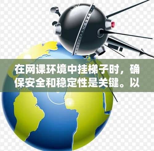 在网课环境中挂梯子时，确保安全和稳定性是关键。以下是一步-by-step的指南