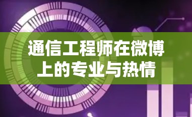 通信工程师在微博上的专业与热情