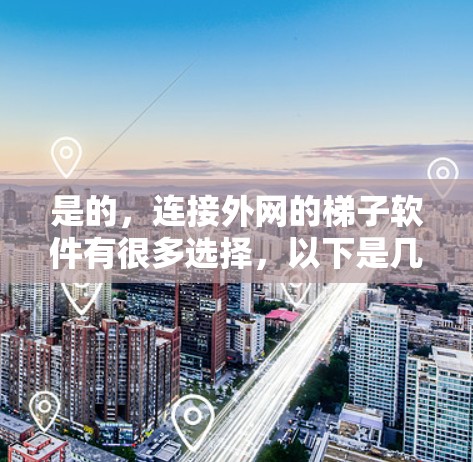是的，连接外网的梯子软件有很多选择，以下是几种常用且功能良好的软件，供你参考