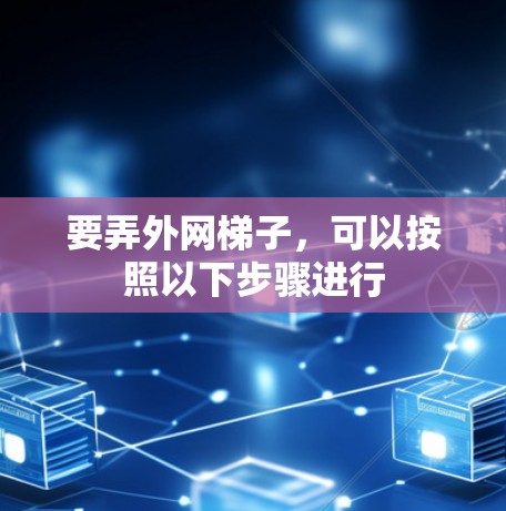 要弄外网梯子，可以按照以下步骤进行