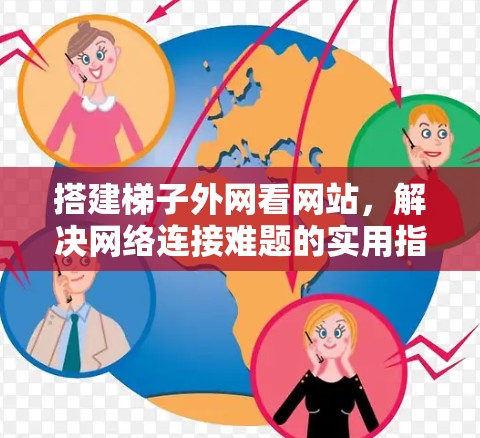 搭建梯子外网看网站，解决网络连接难题的实用指南