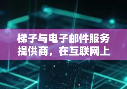 梯子与电子邮件服务提供商，在互联网上的双重身份