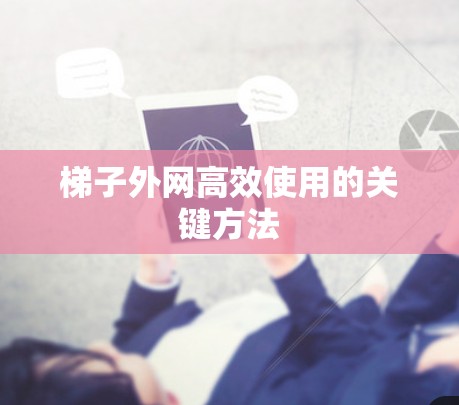 梯子外网高效使用的关键方法