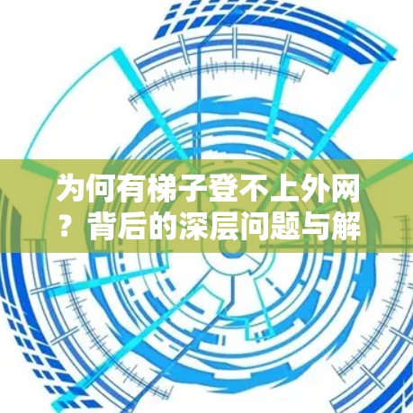 为何有梯子登不上外网？背后的深层问题与解决方案