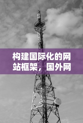 构建国际化的网站框架，国外网站梯子搭建指南