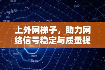 上外网梯子，助力网络信号稳定与质量提升