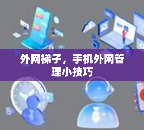 外网梯子，手机外网管理小技巧
