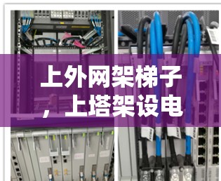 上外网架梯子，上塔架设电力与通信设备的技术与应用