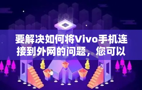 要解决如何将Vivo手机连接到外网的问题，您可以按照以下步骤操作