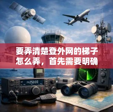 要弄清楚登外网的梯子怎么弄，首先需要明确登外网的梯子具体指什么。假设这是一个关于登外网的某个功能页面，可能指的是登外网的注册或登录梯子。以下是一步步的指导