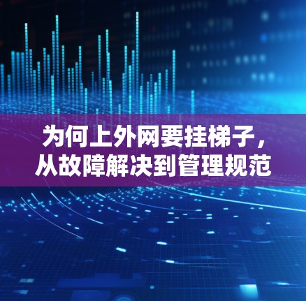 为何上外网要挂梯子，从故障解决到管理规范