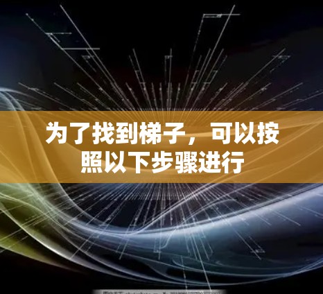 为了找到梯子，可以按照以下步骤进行