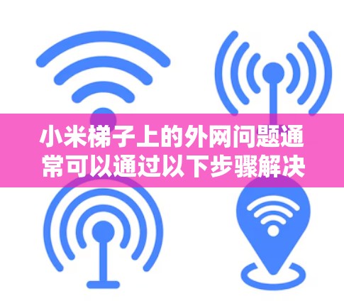 小米梯子上的外网问题通常可以通过以下步骤解决