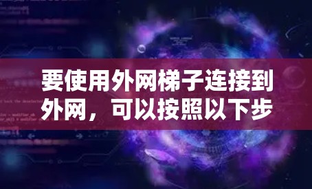 要使用外网梯子连接到外网，可以按照以下步骤操作