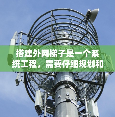 搭建外网梯子是一个系统工程，需要仔细规划和执行，以确保服务器能够正确接收外网连接。以下是详细的步骤指南