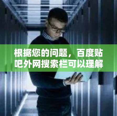 根据您的问题，百度贴吧外网搜索栏可以理解为一个特定的功能或设计，类似于梯子，用于快速搜索到外网相关的帖子或信息。以下是对这一功能的详细说明