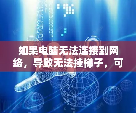 如果电脑无法连接到网络，导致无法挂梯子，可以按照以下步骤进行排查