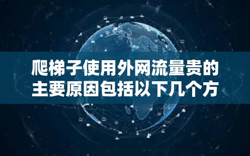爬梯子使用外网流量贵的主要原因包括以下几个方面