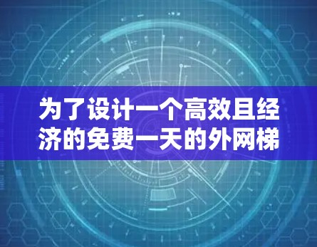 为了设计一个高效且经济的免费一天的外网梯子方案，我们需要考虑多个因素，以确保设备能够满足大多数用户的需求。以下是详细的方案设计思路