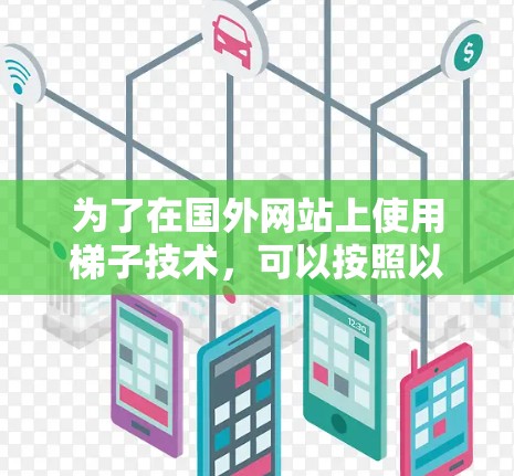 为了在国外网站上使用梯子技术，可以按照以下指南进行